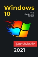 WINDOWS 10: 2021 User Learning Guide to Master the Operating System Of Windows 10 with Shortcuts and Tips & Tricks B091WJ9WT7 Book Cover