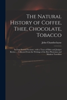 The Natural History of Coffee, Thee, Chocolate, Tobacco in Four Several Sections 1275717519 Book Cover