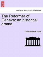 The Reformer of Geneva: An Historical Drama 1241064288 Book Cover