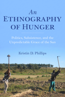 An Ethnography of Hunger: Politics, Subsistence, and the Unpredictable Grace of the Sun 0253038375 Book Cover