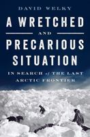 A Wretched and Precarious Situation: In Search of the Last Arctic Frontier 0393354822 Book Cover