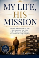 My Life, His Mission: Discover God's Purpose for Your Life, Strengthen Your Faith, Follow Christ with Confidence, and Live for His Glory Every Day B0H96L89YS Book Cover