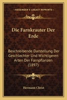 Die Farnkr�uter der Erde: Beschreibende Darstellung der geschlechter und wichtigeren Arten der Farnpflanzen mit besonderer Ber�cksichtigung der Exotischen 116846191X Book Cover