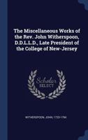 The Miscellaneous Works of the REV. John Witherspoon, D.D.L.L.D., Late President of the College of New-Jersey 1175706779 Book Cover