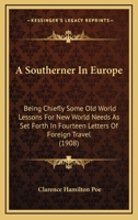 A Southerner In Europe: Being Chiefly Some Old World Lessons For New World Needs As Set Forth In Fourteen Letters Of Foreign Travel 1179128281 Book Cover