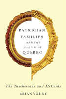 Patrician Families and the Making of Quebec: The Taschereaus and McCords (Studies on the History of Quebec/Études d’histoire du Quebec) 0773544364 Book Cover
