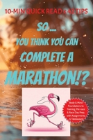 So ... You Think You Can Complete a Marathon!?: 10 min Quick Read x 42 Tips for Runners training for a Marathon .. Foundations of Body & Mind, ... takeaways ... Gifting, Self motivation prep! B0FMKNXJF8 Book Cover