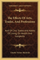The Effects of the Principal Arts, Trades and Professions, and of ... Habits of Living, On Health and Longevity 1017592152 Book Cover