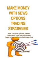 Make Money with News Options Trading Strategies: Super Easy Guide to Master the Best Strategies to Trade Options, Boost your Passive Income and Start to Reclaim your Time 1806151057 Book Cover