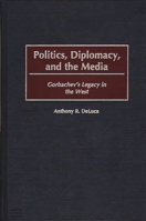 Politics, Diplomacy, and the Media: Gorbachev's Legacy in the West 0275959686 Book Cover