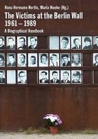 The Victims at the Berlin Wall, 1961-1989: A Biographical Handbook. Hans-Hermann Hertle, Maria Nooke 3861536323 Book Cover