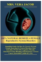 100% NATURAL REMEDY 4 FEMALE Reproductive System Disorders: Simplified Guide On How To Treat &Prevent Female Reproductive System Disorders ... Endometriosis, Cervical Cancer, Int... B0CP2VNBPJ Book Cover