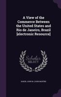 A View of the Commerce Between the United States and Rio de Janeiro, Brazil ... 1341068889 Book Cover