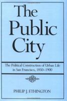 The Public City: The Political Construction of Urban Life in San Francisco, 1850-1900 0520230019 Book Cover