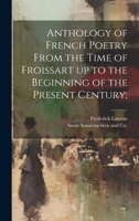 Anthology of French Poetry From the Time of Froissart up to the Beginning of the Present Century; 1019596228 Book Cover
