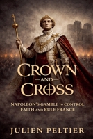 Crown and Cross: Napoleon's Gamble to Control Faith and Rule France B0GW1866PQ Book Cover