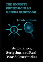 The Security Professional’s Ghidra Handbook: Automation, Scripting, and Real-World Case Studies B0FFSMT267 Book Cover