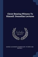 Christ bearing witness to himself: being the Donnellan Lectures for the year 1878-9 delivered in the Chapel of Trinity College, Dublin 1178401839 Book Cover