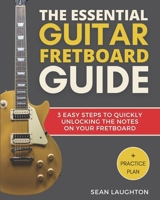 The Essential Guitar Fretboard Guide: 3 Easy Steps To Quickly Unlocking The Notes On Your Fretboard 171281544X Book Cover
