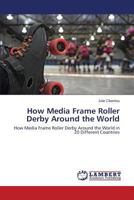How Media Frame Roller Derby Around the World: How Media Frame Roller Derby Around the World in 20 Different Countries 3659586900 Book Cover