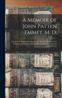 A Memoir of John Patten Emmet, M. D.: Formerly Professor of Chemistry and Materia Medica in the University of Virginia, with a Brief Outline of the 1017385165 Book Cover