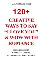 120+ CREATIVE WAYSTO SAY "I LOVE YOU" & WOW WITH ROMANCE: The Surprisingly Simple Skill Behind Extraordinary Relationships B08K4NV7VM Book Cover