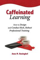 Caffeinated Learning: How to Design and Conduct Rich, Robust Professional Training 0692225358 Book Cover