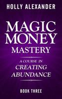 Magic Money Mastery: A Course in Creating Abundance: Book Three (Magic Money Books 3) 1947665014 Book Cover