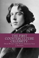 The First Counterculture Celebrity: Oscar Wilde's 1882 North American Tour 1463797230 Book Cover