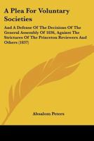 A Plea For Voluntary Societies: And A Defense Of The Decisions Of The General Assembly Of 1836, Against The Strictures Of The Princeton Reviewers And Others 1164543156 Book Cover