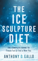 The Ice Sculpture Diet: The Complete Guide to Freeze Fat & Find a New You 1544518668 Book Cover