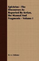 Epictetus - The Discourses As Reported By Arrian, the Manual And Fragments - Volume I 1406703214 Book Cover