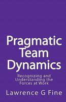 Pragmatic Team Dynamics: Recognizing and Understanding the Forces at Work 1449547354 Book Cover