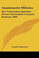Anaximander Milesius: Sive Vetustissima Quaedam Rerum Universitatis Conceptio Restituta (1883) 1104024497 Book Cover
