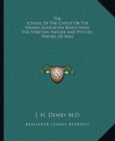 The School Of The Christ Or The Higher Education Based Upon The Spiritual Nature And Psychic Powers Of Man 1425329969 Book Cover