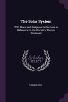The Solar System: With Moral and Religious Reflections in Reference to the Wonders Therein Displayed 1147829233 Book Cover