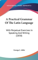 A Practical Grammar Of The Latin Language: With Perpetual Exercises In Speaking And Writing (1858) 1143564170 Book Cover