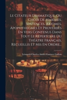 Le Citateur Dramatique, Ou Choix De Maximes, Sentences, Axiomes, Apophthegmes Et Proverbes En Vers Contenus Dans Tout Le Répertoire Du Théâtre Françai 102182643X Book Cover