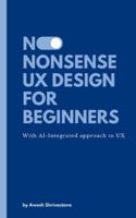 No-Nonsense UX Design for Beginners: Everything you need to know to get started in UX. The AI-Integrated Approach to UX Design B0G4WMLZP1 Book Cover