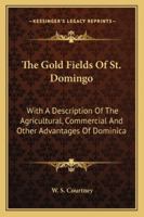 The Gold Fields of St. Domingo; With a Description of the Agricultural, Commercial and Other Advantages of Dominica. and Containing Some Account of Its Climate, Seasons, Soil, Mountains and Its Princi 151959965X Book Cover
