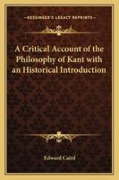 A Critical Account of the Philosophy of Kant: With an Historical Introduction 1019288728 Book Cover