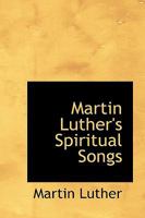 Martin Luther's Spiritual Songs 1016319924 Book Cover