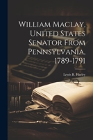 William Maclay, United States Senator From Pennsylvania, 1789-1791 1021941441 Book Cover