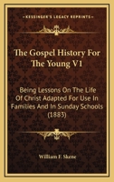 The Gospel History for the Young, Vol. 1: Being Lessons on the Life of Christ Adapted for Use in Families and in Sunday Schools (Classic Reprint) 0548778345 Book Cover