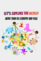 Let's Explore The World: More Than 50 Country And Flag B087R9NHZV Book Cover