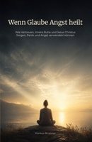 Wenn Glaube Angst heilt: Wie Vertrauen, innere Ruhe und Jesus Christus Sorgen, Panik und Angst verwandeln können (Geistige Heilung: Selbstheilung und spirituelle Heilarbeit) (German Edition) B0GZ6NRLWM Book Cover