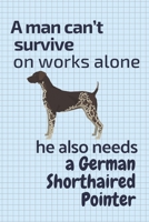A man can't survive on works alone he also needs a German Shorthaired Pointer: For German Shorthaired Pointer Dog Fans 1676860169 Book Cover