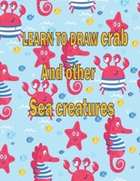 learn to Draw crab and Other sea creatures: how to draw books for kids Dolphin Octopus Fish octopus how to draw cute animals 100 page 8.5 x 0.3 x 11 inches B087SCJYG7 Book Cover