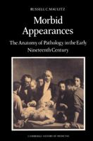 Morbid Appearances: The Anatomy of Pathology in the Early Nineteenth Century (Cambridge Studies in the History of Medicine) 0521524539 Book Cover