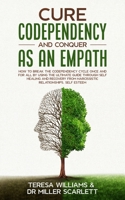 CURE CODEPENDENCY AND CONQUER AS AN EMPATH: How to Break the Codependency Cycle Once and For All By using The Ultimate Guide Through Self Healing and Recovery from Narcissistic.Relationships,Self B08M24VDWS Book Cover